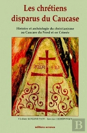 Les Chrétiens Disparus Du Caucase ; Histoire Et Archéologie Du Christianisme Au Caucase Du Nord Et En Crimée