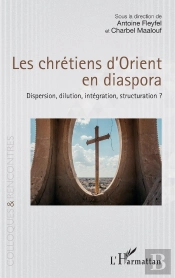 Les Chrétiens D'Orient En Diaspora : Dispersion, Dilution, Intégration, Structuration ?