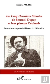 Les Cinq Dernières Minutes De Bourrel, Dupuy Et Leur Planton Coulomb ; Souvenirs Et Enquêtes Inédites De La Célèbre Série