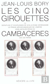 Les Cinq Girouettes ; Ou Servitude Et Souplesse De Son Altesse Sérénissime Le Prince Chancelier Jean-Jacques Régis De Cambacéres, Duc De Parme