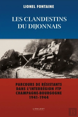 Bertrand.pt - Les Clandestins Du Dijonnais : Parcours De Résistants Dans L'Inter Région Ftp Champagne-Bourgogne 1941-1944