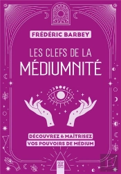 Les Clefs De La Médiumnité : Découvrez & Maîtrisez Vos Pouvoirs De Médium
