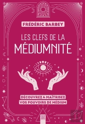 Les Clefs De La Médiumnité : Découvrez & Maîtrisez Vos Pouvoirs De Médium