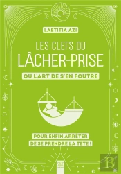 Les Clefs Du Lâcher-Prise, Ou L'Art De S'En Foutre : Pour Enfin Arrêter De Se Prendre La Tête !