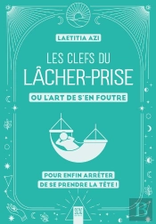 Les Clefs Du Lâcher-Prise, Ou L'Art De S'En Foutre : Pour Enfin Arrêter De Se Prendre La Tête !