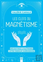 Les Clefs Du Magnétisme : Découvrez & Maîtrisez Votre Énergie Guérisseuse