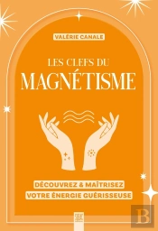 Les Clefs Du Magnétisme : Découvrez & Maîtrisez Votre Énergie Guérisseuse