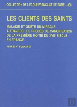 Bertrand.pt - Les Clients Des Saints. Maladie Et Quête Du Miracle À Travers Les Proces De Cano : Maladie Et Quete Du Miracle A Travers Les Proces De Canonisation De La Premiere