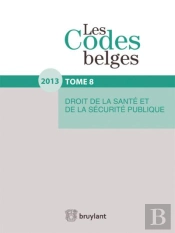 Les Codes Belges T.8. Droit De La Sante Et De La Securite Publique 2013
