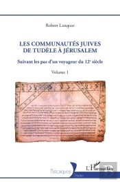 Les Communautés Juives De Tudèle À Jérusalem Tome 1 : Suivant Les Pas D'Un Voyageur Du 12e Siècle