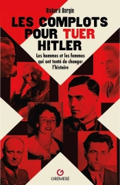 Les Complots Pour Tuer Hitler : Les Hommes Et Les Femmes Qui Ont Tenté De Changer L'Histoire