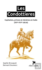 Les Condottieres : Capitaines, Princes Et Mécènes En Italie (Xiiie-Xvie Siècle)