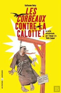 Bertrand.pt - Les Corbeaux Contre La Calotte ; La Lutte Anticléricale Par L'Image À La Belle Époque