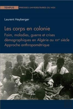 Bertrand.pt - Les Corps En Colonie ; Faim, Maladies, Guerre Et Crises Démographiques En Algérie Au Xixe Siècle ; Approche Anthropométrique