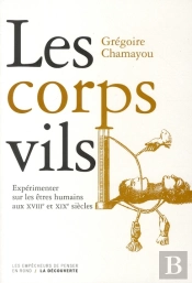 Les Corps Vils ; Les Rationalités Abominables De L'Expérimentation Sur Les Humains Aux Xviiie Et Xixe Siècles