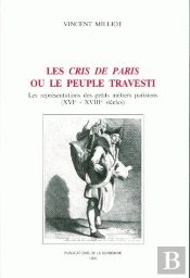 Les Cris De Paris Ou Le Peuple Travesti : Les Représentations Des Petits Metiers Parisiens (Xvie - Xviiie Siècles)
