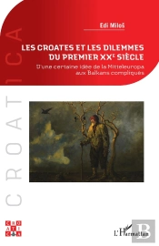 Les Croates Et Les Dilemmes Du Premier Xxe Siècle : D'Une Certaine Idée De La Mitteleuropa Aux Balkans Compliqués