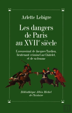 Bertrand.pt - Les Dangers De Paris Au Xviie Siècle : L'Assassinat De Jacques Tardieu, Lieutenant Criminel Au Châtelet, Et De Sa Femme