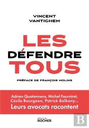 Les Défendre Tous : Adrien Quatennens, Michel Fourniret, Cécile Bourgeon, Patrick Balkany... Leurs Avocats Racontent