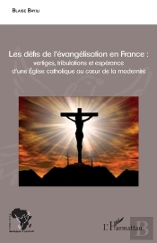 Les Défis De L'Évangelisation En France ; Vertiges, Tribulations Et Espérance D'Une Église Catholique Au Coeur De La Modernité