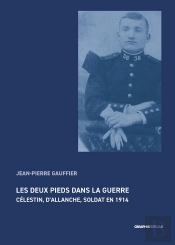 Les Deux Pieds Dans La Guerre : Célestin, D'Allanche, Soldat En 1914