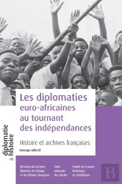 Les Diplomaties Euro-Africaines Au Tournant Des Indépendances : Histoire Et Archives Françaises