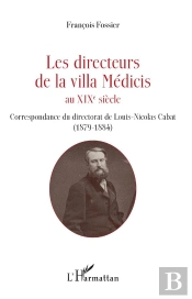 Les Directeurs De La Villa Médicis Au Xix Siècle ; Correspondance Du Directorat De Louis-Nicolas Cabat (1789-1884)