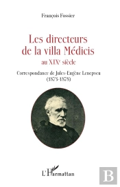 Les Directeurs De La Villa Medicis Au Xixe Siecle - Correspondance De Jules-Eugene Lenepveu (1873-18