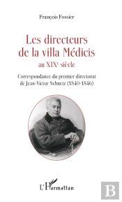 Les Directeurs De La Villa Médicis Au Xixè Siècle ; Correspondance Du Premier Directorat De Jean-Victor Schenetz (1840-1846)
