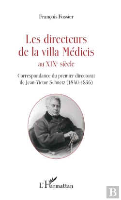 Bertrand.pt - Les Directeurs De La Villa Médicis Au Xixè Siècle ; Correspondance Du Premier Directorat De Jean-Victor Schenetz (1840-1846)