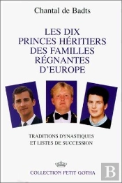 Les Dix Princes Heritiers Des Familles Regnantes D'Europe ; Traditions Dynastiques Et Listes De Succession