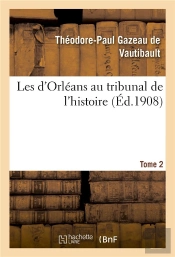 Les D'Orleans Au Tribunal De L'Histoire. Tome 2