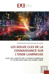 Les Douze Cles De La Connaissance Sur L'Onde Lumineuse - Avec Les Lunettes De La Poesie Numerique Et