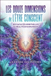 Les Douze Dimensions De L'Être Conscient : Ses Facultés Spirituelles ; Sa Réalité En Expansion