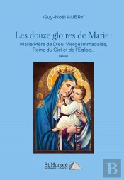 Les Douze Gloires De Marie : Marie Mere De Dieu, Vierge Immaculee, Reine Du Ciel Et De L Eglise
