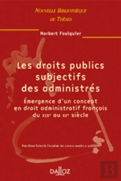 Les Droits Publics Subjectifs Des Administrés - Volume 25 Émergence D'Un Concept En Droit Administratif Français Du Xixe Au Xxe Siècle