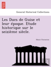 Les Ducs De Guise Et Leur  Poque. Etude
