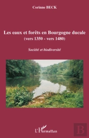 Les Eaux Et Forêts En Bourgogne Ducale (Vers 1350 - Vers 1480) ; Société Et Biodiversité