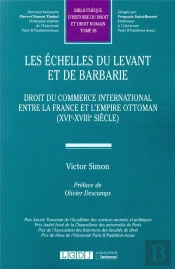 Les Échelles Du Levant Et De Barbarie ; Droit Du Commerce International Entre La France Et L'Empire Ottoman (Xvie-Xviiie Siècle)
