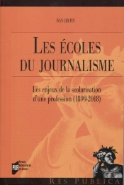 Les Écoles Du Journalisme ; Les Enjeux De La Scolarisation D'Une Profession (1899-2018)