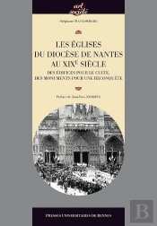 Les Églises Du Diocèse De Nantes Au Xixe Siècle ; Des Édifices Pour Le Culte, Des Monuments Pour Une Reconquête