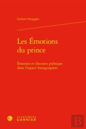 Les Emotions Du Prince - Emotion Et Discours Politique Dans L'Espace Bourguignon