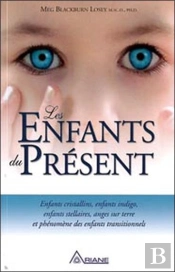 Les Enfants Du Présent ; Enfants Cristallins, Enfants Indigo, Enfants Stellaires, Anges Sur Terre Et Phénomène Des Enfants Transitionnels