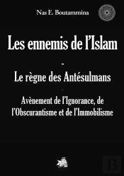 Les Ennemis De L'Islam ; Le Règne Des Antésulmans ; Avènement De L'Ignorance, De L'Obscurantisme Et De L'Immobilisme