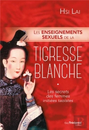 Les Enseignements Sexuels De La Tigresse Blanche ; Les Secrets Des Femmes Initiées Taoïstes