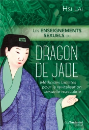 Les Enseignements Sexuels Du Dragon De Jade ; Méthodes Taoïstes Pour La Revitalisation Sexuelle Masculine