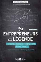 Les Entepreneurs De Légende ; Thomas Edison, Henry Ford, Steve Jobs... Partis De Rien, Ils Ont Changé Le Monde