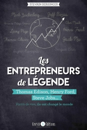 Les Entrepreneurs De Légende ; Thomas Edison, Henry Ford, Steve Jobs... Partis De Rien, Ils Ont Changé Le Monde