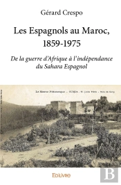 Les Espagnols Au Maroc, 1859-1975 ; De La Guerre D'Afrique À L'Indépendance Du Sahara Espagnol