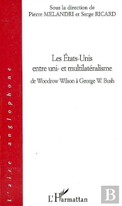 Les Etats-Unis Entre Uni- Et Multilatéralisme : De Woodrow Wilson À George W. Bush